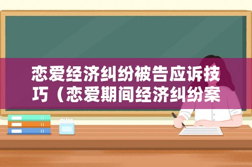 戀愛經濟糾紛被告應訴技巧（戀愛期間經濟糾紛案例）