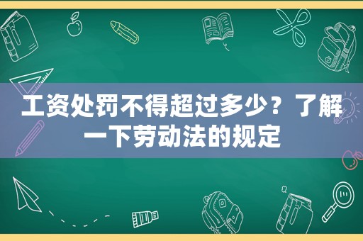工資處罰不得超過多少？了解一下勞動法的規定