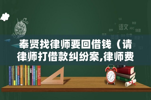 奉賢找律師要回借錢（請律師打借款糾紛案,律師費怎么付）