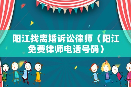 陽江找離婚訴訟律師（陽江免費律師電話號碼）