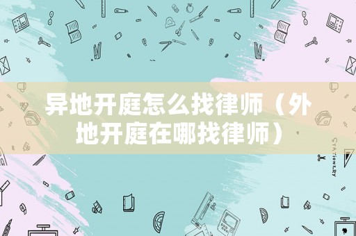 異地開庭怎么找律師（外地開庭在哪找律師）
