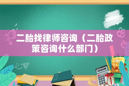 二胎找律師咨詢（二胎政策咨詢什么部門）