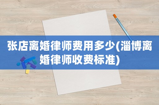 張店離婚律師費用多少(淄博離婚律師收費標準)