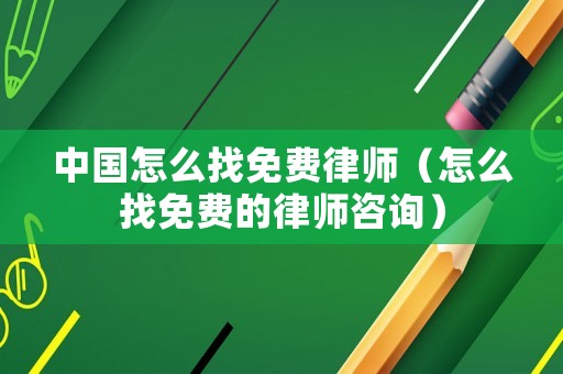中國怎么找免費律師（怎么找免費的律師咨詢）
