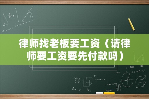 律師找老板要工資（請(qǐng)律師要工資要先付款嗎）