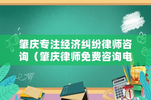 肇慶專注經濟糾紛律師咨詢（肇慶律師免費咨詢電話）