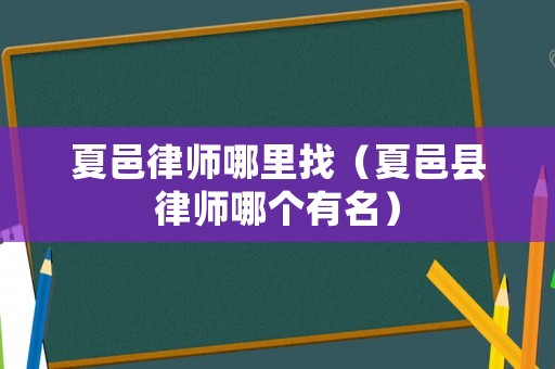 夏邑律師哪里找（夏邑縣律師哪個有名）