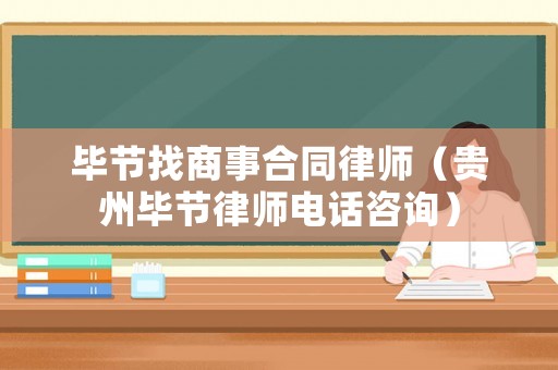 畢節(jié)找商事合同律師（貴州畢節(jié)律師電話(huà)咨詢(xún)）