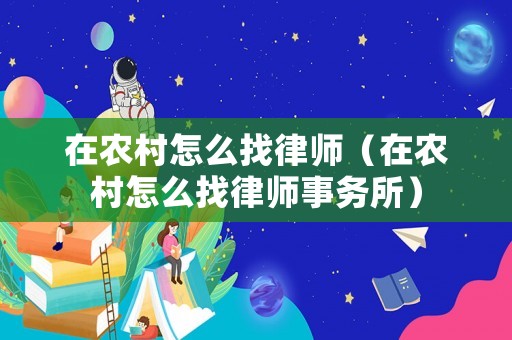 在農(nóng)村怎么找律師（在農(nóng)村怎么找律師事務所）
