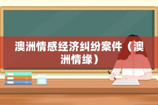 澳洲情感經濟糾紛案件（澳洲情緣）