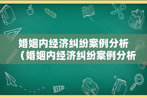 婚姻內經濟糾紛案例分析（婚姻內經濟糾紛案例分析論文）