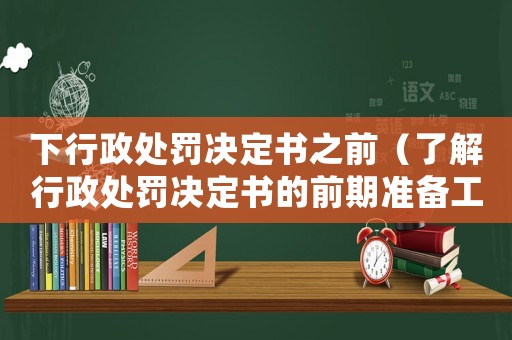 下行政處罰決定書之前（了解行政處罰決定書的前期準備工作）