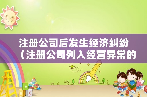 注冊公司后發生經濟糾紛（注冊公司列入經營異常的后果怎樣?）