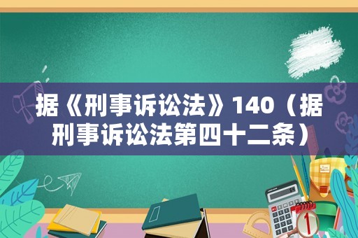 據(jù)《刑事訴訟法》140（據(jù)刑事訴訟法第四十二條）