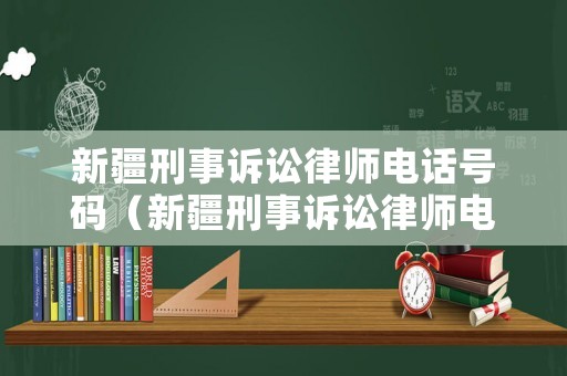 新疆刑事訴訟律師電話號碼（新疆刑事訴訟律師電話號碼是多少）