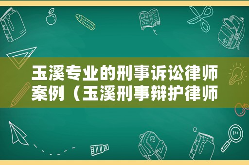 玉溪專業的刑事訴訟律師案例（玉溪刑事辯護律師）