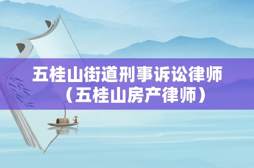 五桂山街道刑事訴訟律師（五桂山房產(chǎn)律師）