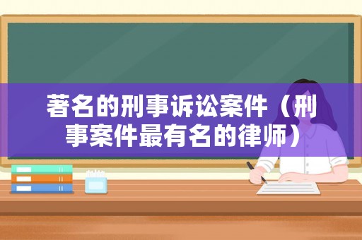 著名的刑事訴訟案件（刑事案件最有名的律師）