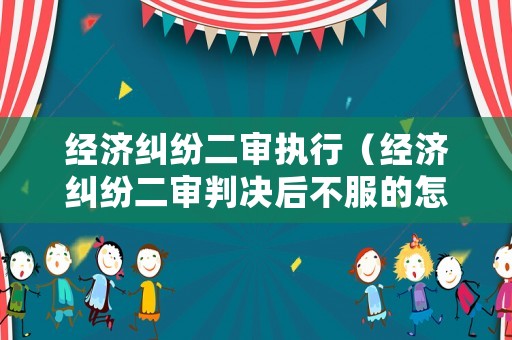 經濟糾紛二審執行（經濟糾紛二審判決后不服的怎么辦）