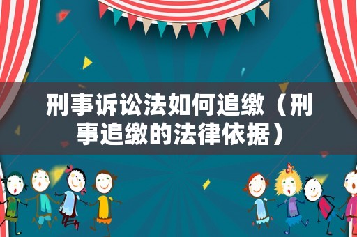 刑事訴訟法如何追繳（刑事追繳的法律依據）