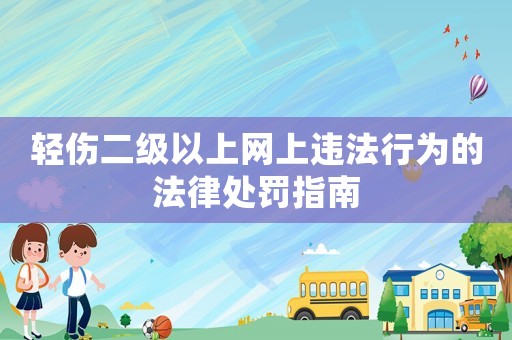 輕傷二級以上網上違法行為的法律處罰指南