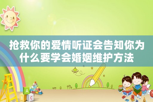 搶救你的愛情聽證會告知你為什么要學會婚姻維護方法