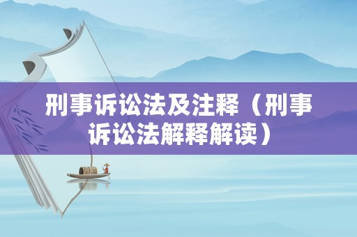 刑事訴訟法及注釋（刑事訴訟法解釋解讀）