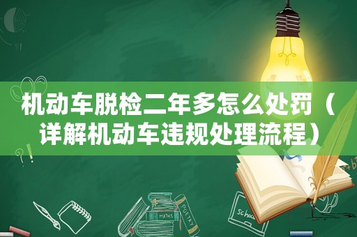 機動車脫檢二年多怎么處罰（詳解機動車違規處理流程）