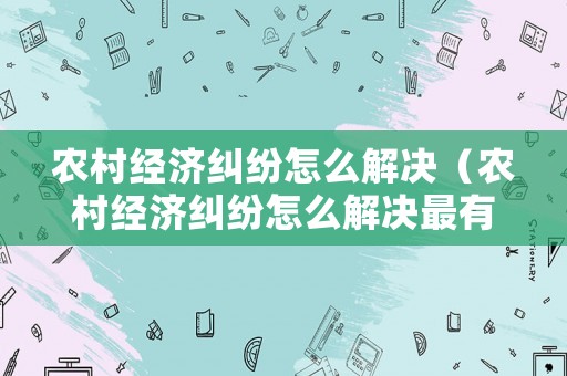 農村經濟糾紛怎么解決（農村經濟糾紛怎么解決最有效）