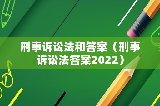 刑事訴訟法和答案（刑事訴訟法答案2022）