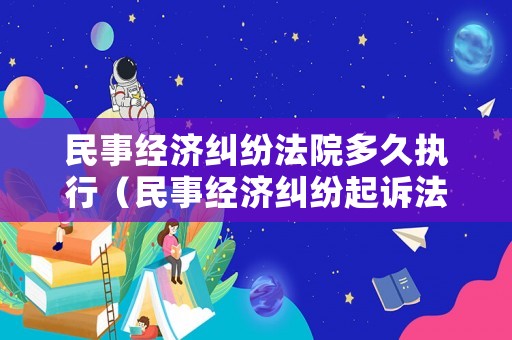 民事經濟糾紛法院多久執行（民事經濟糾紛起訴法院多長時間給調解）