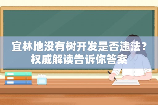 宜林地沒有樹開發是否違法？權威解讀告訴你答案