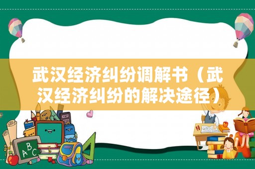 武漢經濟糾紛調解書（武漢經濟糾紛的解決途徑）