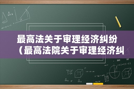 最高法關于審理經濟糾紛（最高法院關于審理經濟糾紛）
