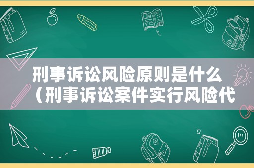 刑事訴訟風險原則是什么（刑事訴訟案件實行風險代理）