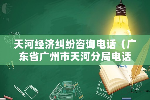 天河經(jīng)濟(jì)糾紛咨詢(xún)電話(huà)（廣東省廣州市天河分局電話(huà)）