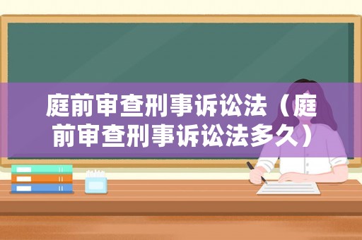庭前審查刑事訴訟法（庭前審查刑事訴訟法多久）