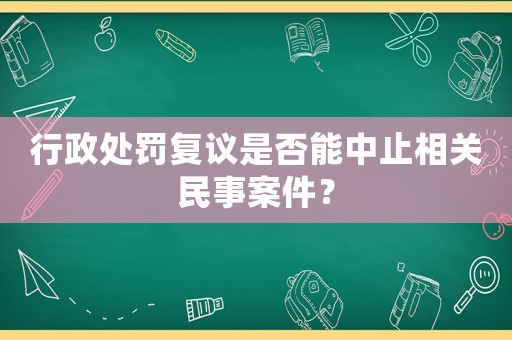 行政處罰復議是否能中止相關民事案件？