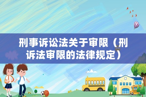 刑事訴訟法關于審限（刑訴法審限的法律規定）