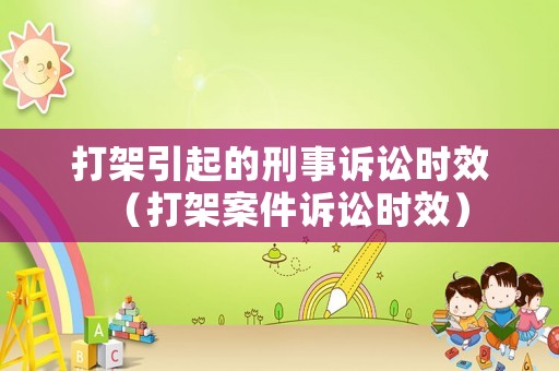 打架引起的刑事訴訟時效（打架案件訴訟時效）
