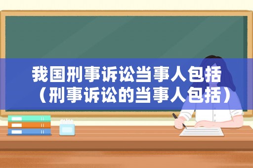 我國刑事訴訟當事人包括（刑事訴訟的當事人包括）