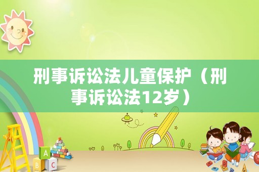 刑事訴訟法兒童保護（刑事訴訟法12歲）