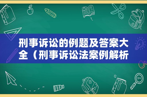 刑事訴訟的例題及答案大全（刑事訴訟法案例解析）