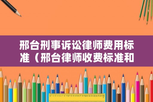 邢臺刑事訴訟律師費用標準（邢臺律師收費標準和方式）