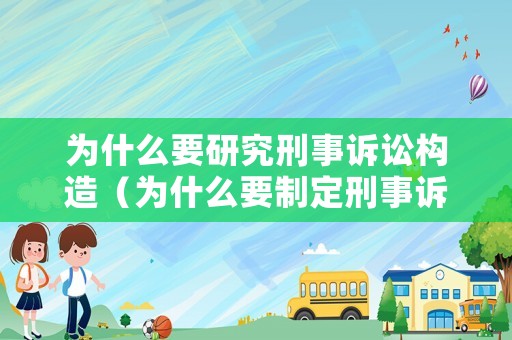 為什么要研究刑事訴訟構造（為什么要制定刑事訴訟法）