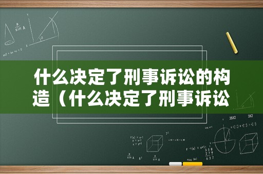 什么決定了刑事訴訟的構造（什么決定了刑事訴訟的構造程序）