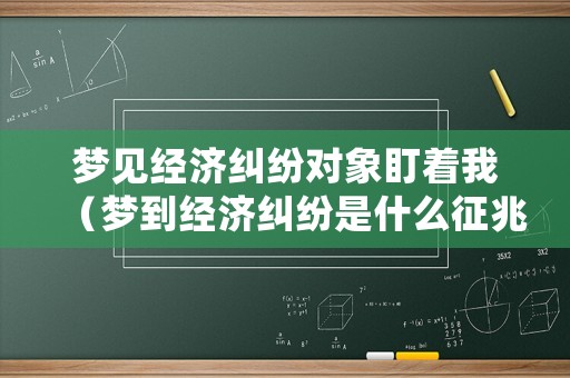 夢見經濟糾紛對象盯著我（夢到經濟糾紛是什么征兆）