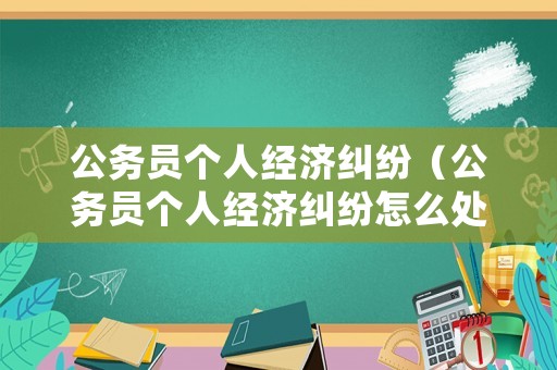 公務員個人經濟糾紛（公務員個人經濟糾紛怎么處理）