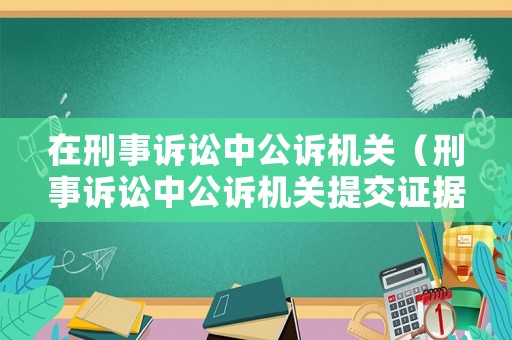 在刑事訴訟中公訴機關（刑事訴訟中公訴機關提交證據目錄的規定）