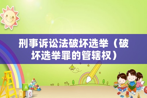 刑事訴訟法破壞選舉（破壞選舉罪的管轄權）